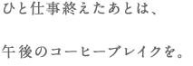 ひと仕事終えたあとは、午後のコーヒーブレイクを。