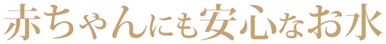 赤ちゃんにも安心なお水