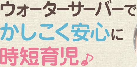 ウォーターサーバーでかしこく安心に時短育児♪