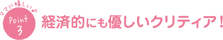 ママに嬉しい♪Point3 経済的にも優しいクリティア！