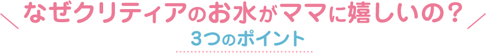 なぜクリティアのお水がママに嬉しいの？3つのポイント