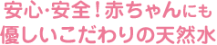 安心・安全！赤ちゃんにも優しいこだわりの天然水