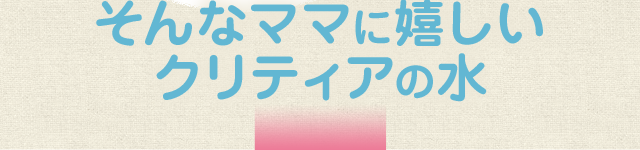 そんなママに嬉しいクリティアの水