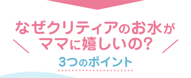 なぜクリティアのお水がママに嬉しいの？3つのポイント
