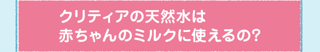 クリティアの天然水は赤ちゃんのミルクに使えるの？