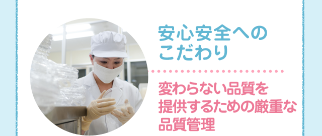 安心安全へのこだわり変わらない品質を提供するための厳重な品質管理