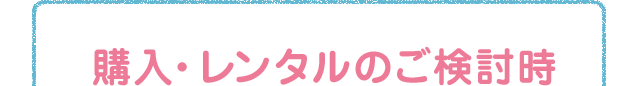 購入・レンタルのご検討時