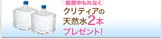 もれなく全員にプレゼント! クリティアの天然水2本