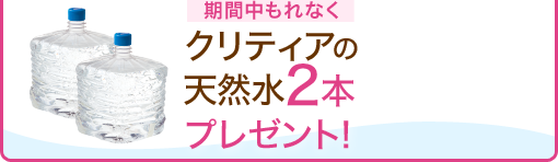 もれなく全員にプレゼント! クリティアの天然水2本