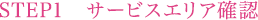STEP1　サービスエリア確認