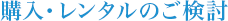 購入・レンタルのご検討