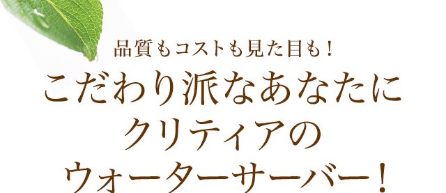 品質もコストも見た目も！こだわり派なあなたにクリティアのウォーターサーバー！