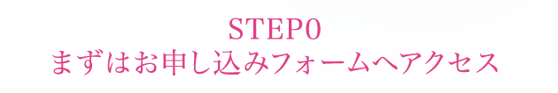 STEP0まずはお申し込みフォームへアクセス
