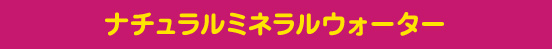 ナチュラルミネラルウォーター