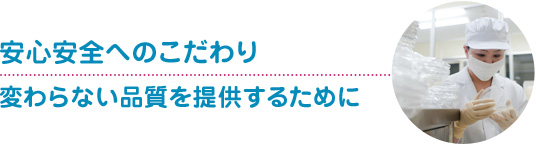 安心・安全へのこだわり変わらない品質を提供するために